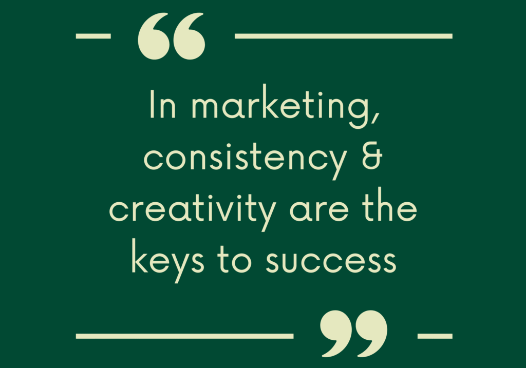 In Marketing, Consistency and Creativity are the keys to Success.
